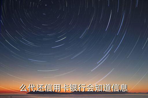 么代还信用卡银行会知道信息