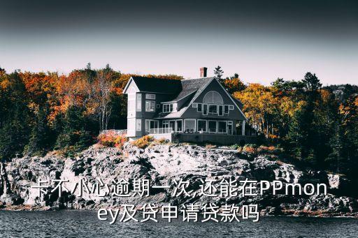 卡不小心逾期一次,还能在PPmoney及贷申请贷款吗