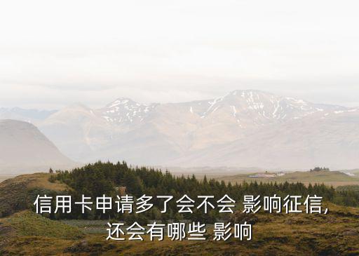  信用卡申请多了会不会 影响征信,还会有哪些 影响