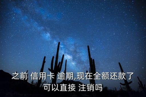 之前 信用卡 逾期,现在全额还款了可以直接 注销吗