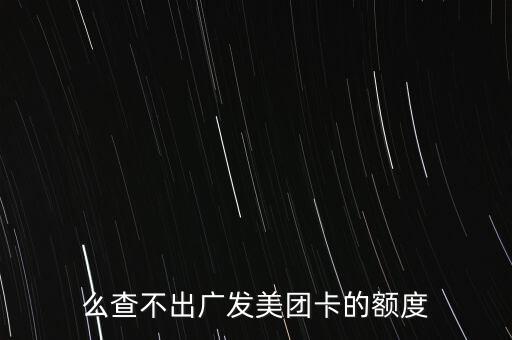 么查不出广发美团卡的额度