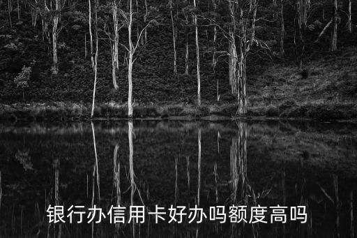 银行办信用卡好办吗额度高吗