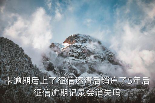 卡逾期后上了征信还清后销户了5年后征信逾期记录会消失吗