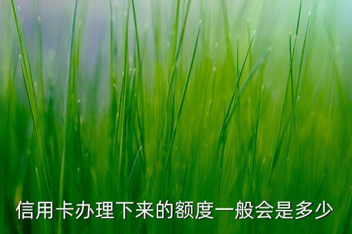 信用卡办理下来的额度一般会是多少