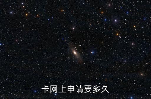 卡网上申请要多久