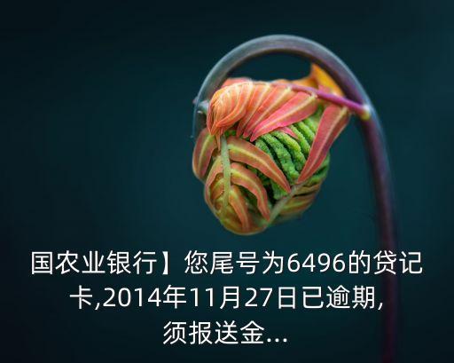 国农业银行】您尾号为6496的贷记卡,2014年11月27日已逾期,须报送金...