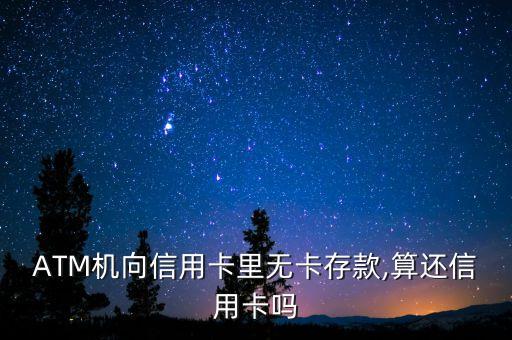 ATM机向信用卡里无卡存款,算还信用卡吗