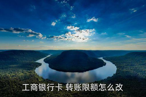 工商银行卡 转账限额怎么改
