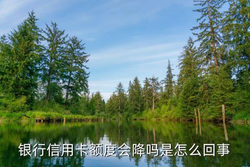 银行信用卡额度会降吗是怎么回事