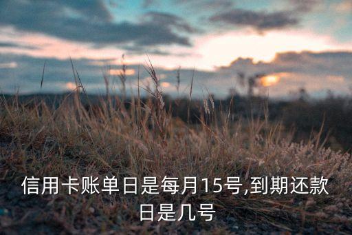 信用卡账单日是每月15号,到期还款日是几号