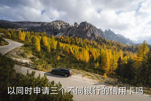 以同时申请三个不同银行的信用卡吗