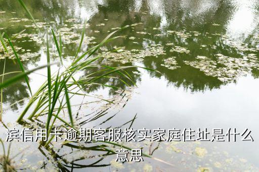 滨信用卡逾期客服核实家庭住址是什么意思