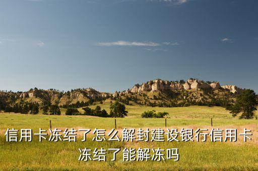 建设银行信用卡能解冻吗,建行信用卡被冻结怎么办?