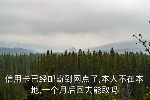 信用卡已经邮寄到网点了,本人不在本地,一个月后回去能取吗