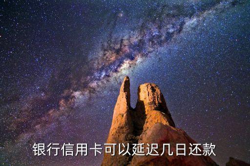 银行信用卡可以延迟几日还款