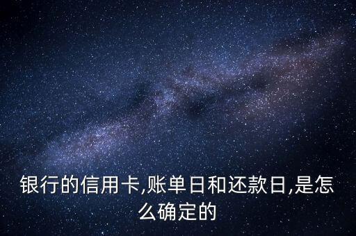 银行的信用卡,账单日和还款日,是怎么确定的