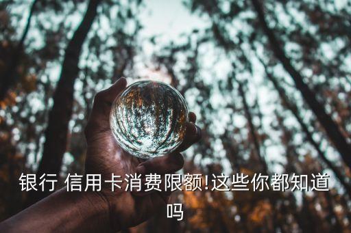 银行 信用卡消费限额!这些你都知道吗