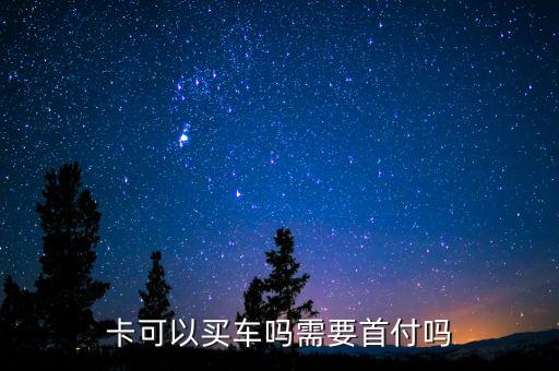卡可以买车吗需要首付吗