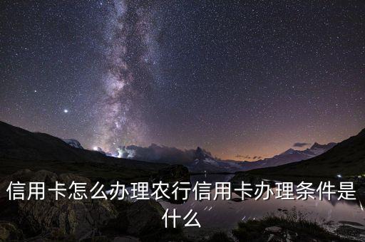信用卡怎么办理农行信用卡办理条件是什么