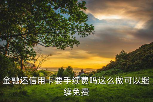 金融还信用卡要手续费吗这么做可以继续免费