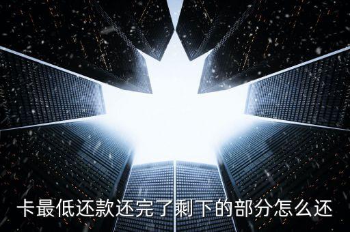 卡最低还款还完了剩下的部分怎么还