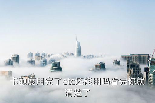 卡额度用完了etc还能用吗看完你就清楚了