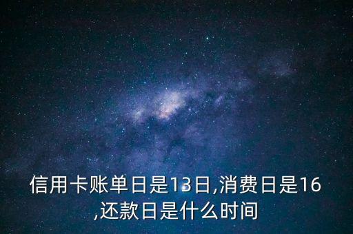 信用卡账单日是13日,消费日是16,还款日是什么时间