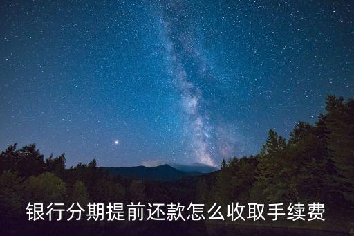 银行分期提前还款怎么收取手续费