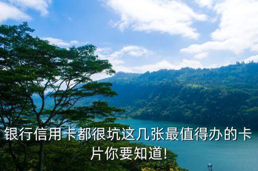 银行信用卡都很坑这几张最值得办的卡片你要知道!