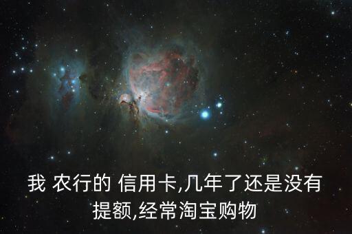 我 农行的 信用卡,几年了还是没有提额,经常淘宝购物