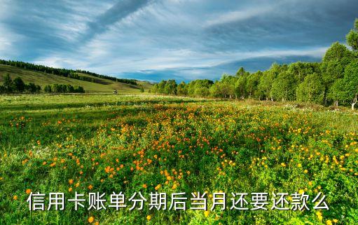 信用卡账单分期后当月还要还款么