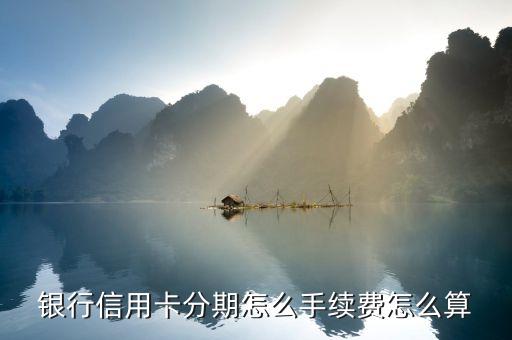 银行信用卡分期怎么手续费怎么算