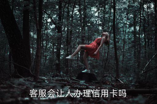 客服会让人办理信用卡吗