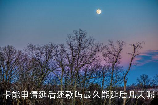 卡能申请延后还款吗最久能延后几天呢