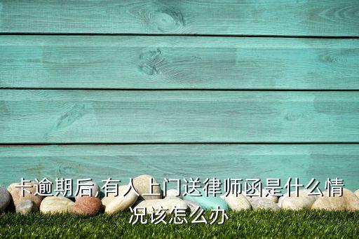 卡逾期后,有人上门送律师函是什么情况该怎么办