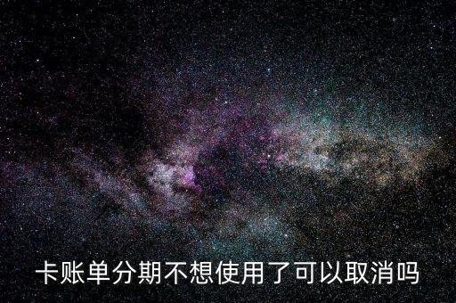 卡账单分期不想使用了可以取消吗
