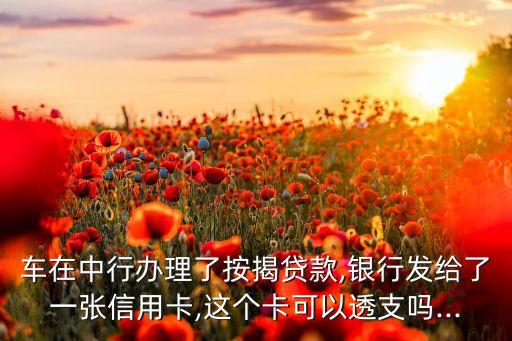 车在中行办理了按揭贷款,银行发给了一张信用卡,这个卡可以透支吗...