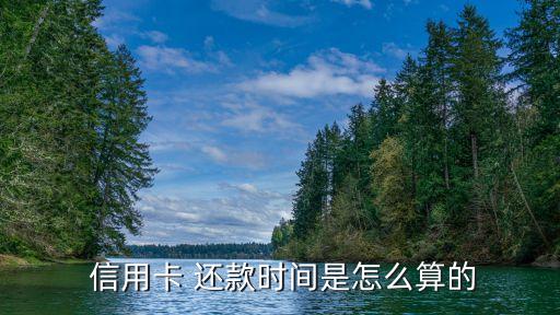  信用卡 还款时间是怎么算的