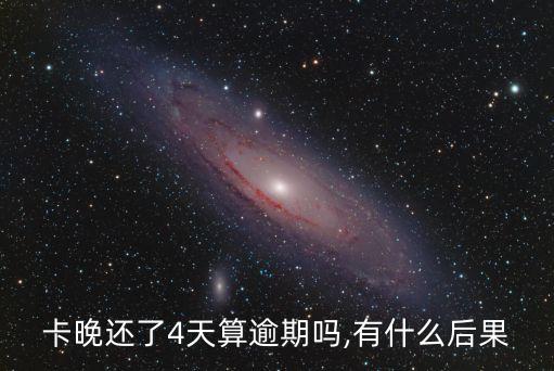 卡晚还了4天算逾期吗,有什么后果