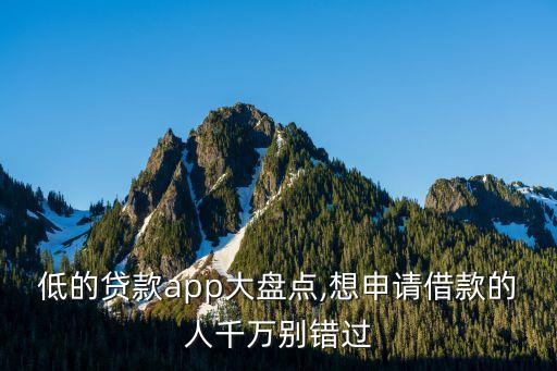 低的贷款app大盘点,想申请借款的人千万别错过