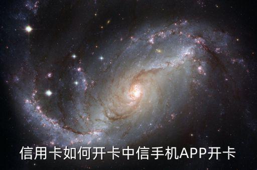 信用卡如何开卡中信手机APP开卡