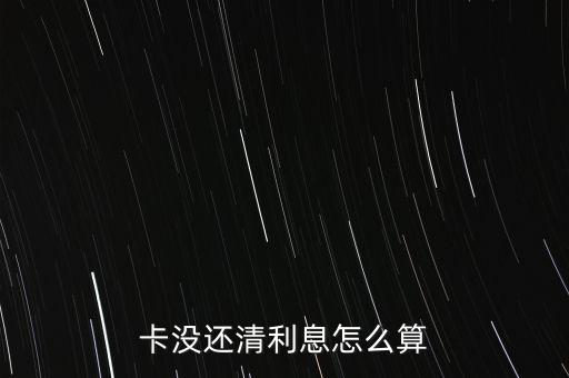 卡没还清利息怎么算
