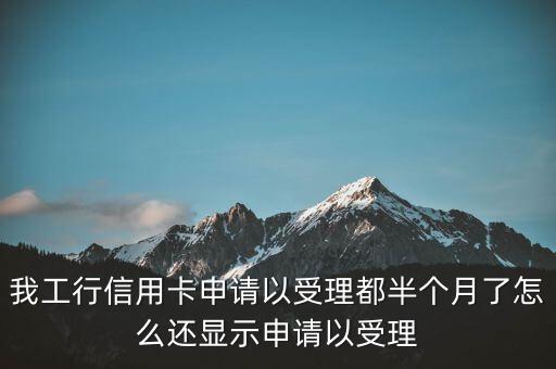 我工行信用卡申请以受理都半个月了怎么还显示申请以受理