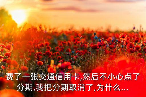交通信用卡分期手续费可以退,交通银行分期付款怎么取消