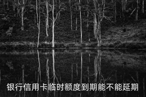 银行信用卡临时额度到期能不能延期