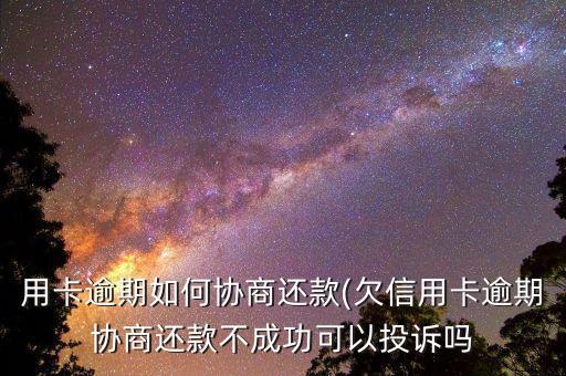 用卡逾期如何协商还款(欠信用卡逾期协商还款不成功可以投诉吗