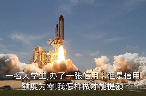 一名大学生,办了一张信用卡但是信用额度为零,我怎样做才能提额
