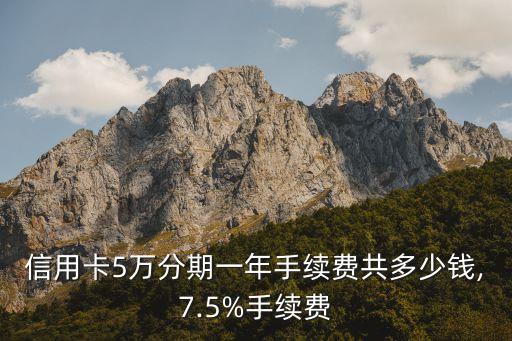 信用卡5万分期一年手续费共多少钱,7.5%手续费