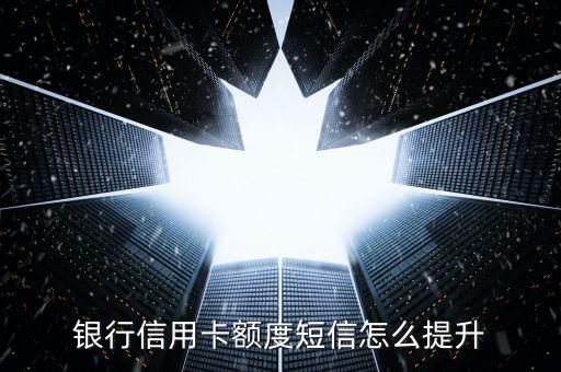 银行信用卡额度短信怎么提升