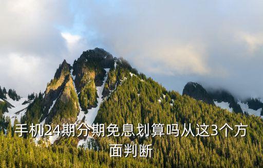 手机24期分期免息划算吗从这3个方面判断